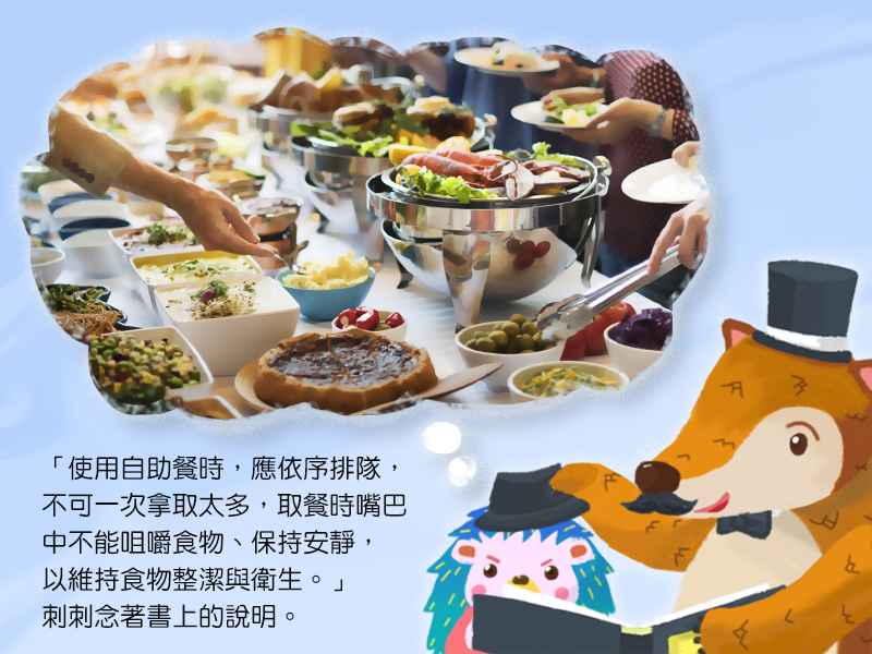 使用自助餐時,應依序排隊,不可一次拿取太多,取餐時嘴巴中不能咀嚼食物、保持安靜,以維持食物整潔與衛生。刺刺念著書上的說明。