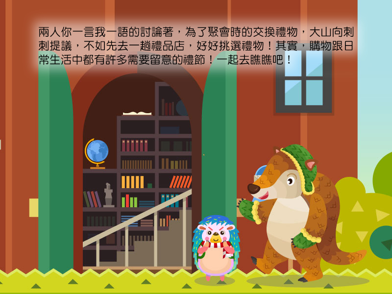 兩人你一言我一語的討論著,為了聚會時的交換禮物,大山向刺刺提議,不如先去一趟禮品店,好好挑選禮物!其實,購物跟日常生活中都有許多需要留意的禮節!一起去瞧瞧吧!